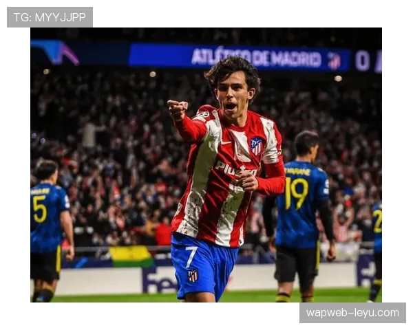 菲利克斯重返马竞状态回暖，未来表现值得期待